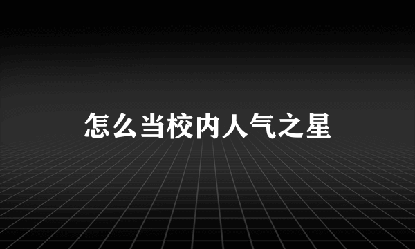 怎么当校内人气之星