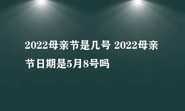 2022母亲节是几号 2022母亲节日期是5月8号吗