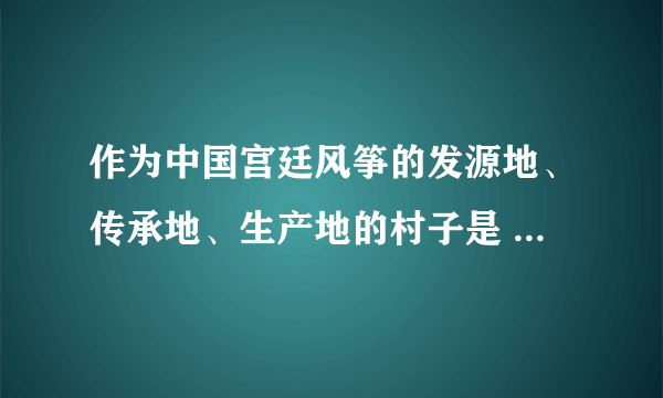 作为中国宫廷风筝的发源地、传承地、生产地的村子是 蚂蚁新村小课堂11月18日答案