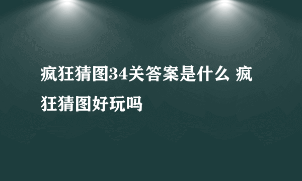 疯狂猜图34关答案是什么 疯狂猜图好玩吗