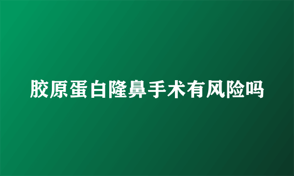 胶原蛋白隆鼻手术有风险吗