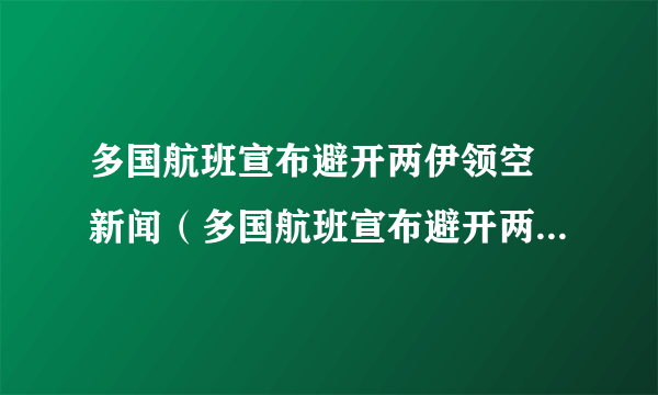 多国航班宣布避开两伊领空 新闻（多国航班宣布避开两伊领空）