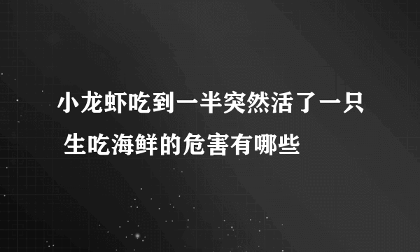 小龙虾吃到一半突然活了一只 生吃海鲜的危害有哪些 