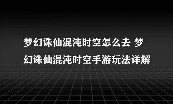 梦幻诛仙混沌时空怎么去 梦幻诛仙混沌时空手游玩法详解