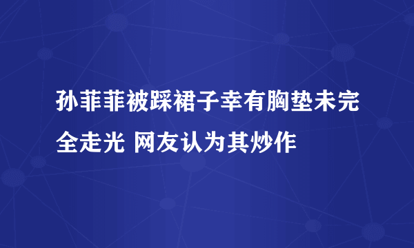 孙菲菲被踩裙子幸有胸垫未完全走光 网友认为其炒作