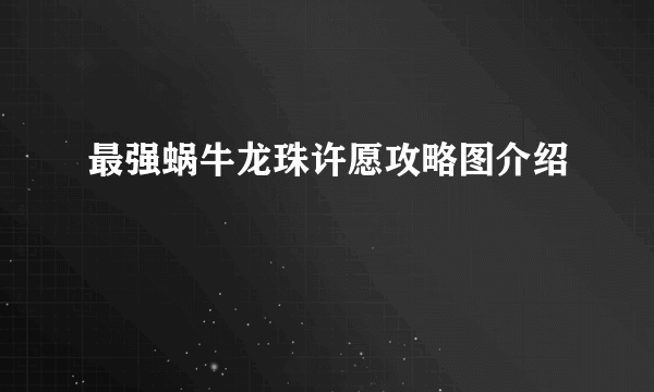 最强蜗牛龙珠许愿攻略图介绍