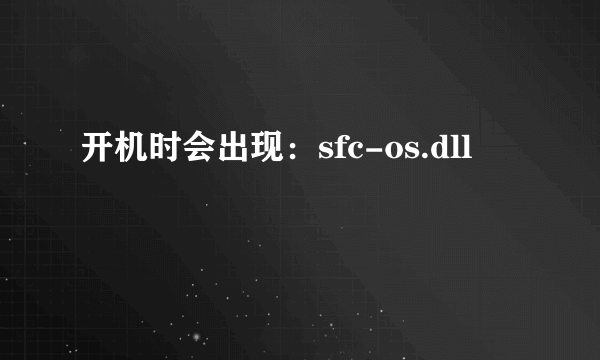 开机时会出现：sfc-os.dll