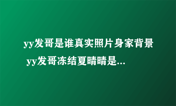 yy发哥是谁真实照片身家背景 yy发哥冻结夏晴晴是怎么回事