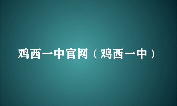 鸡西一中官网（鸡西一中）