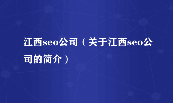 江西seo公司（关于江西seo公司的简介）