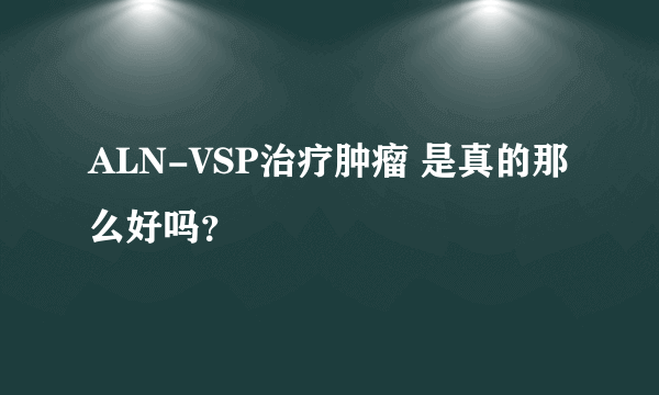 ALN-VSP治疗肿瘤 是真的那么好吗？