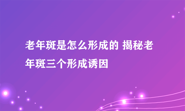 老年斑是怎么形成的 揭秘老年斑三个形成诱因