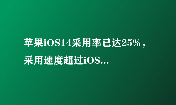 苹果iOS14采用率已达25%，采用速度超过iOS13了吗？