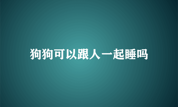 狗狗可以跟人一起睡吗