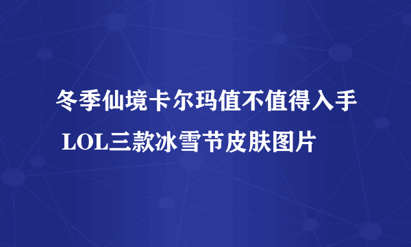 冬季仙境卡尔玛值不值得入手 LOL三款冰雪节皮肤图片