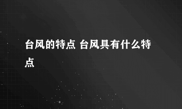 台风的特点 台风具有什么特点