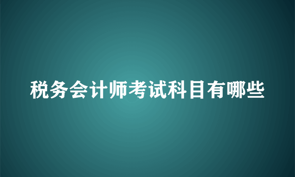 税务会计师考试科目有哪些