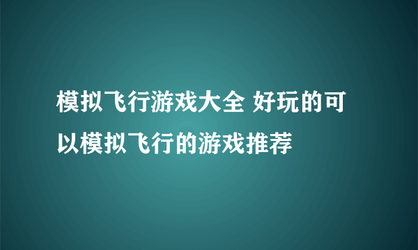 模拟飞行游戏大全 好玩的可以模拟飞行的游戏推荐