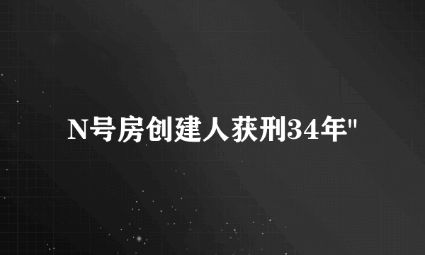 N号房创建人获刑34年