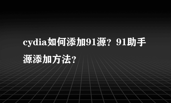 cydia如何添加91源？91助手源添加方法？