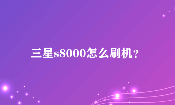 三星s8000怎么刷机？