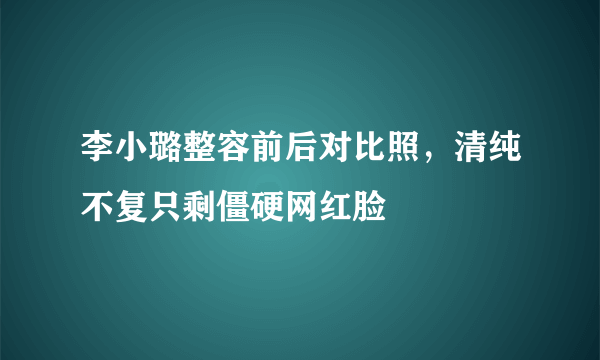 李小璐整容前后对比照，清纯不复只剩僵硬网红脸 