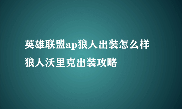 英雄联盟ap狼人出装怎么样 狼人沃里克出装攻略