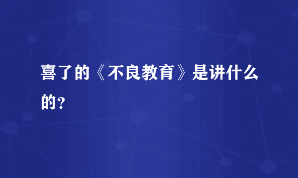 喜了的《不良教育》是讲什么的？