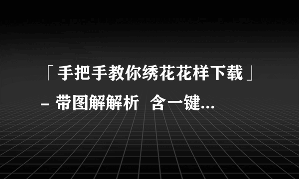 「手把手教你绣花花样下载」- 带图解解析  含一键下载方法