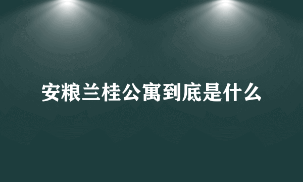 安粮兰桂公寓到底是什么