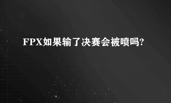 FPX如果输了决赛会被喷吗?