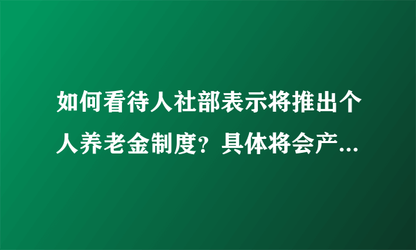 如何看待人社部表示将推出个人养老金制度？具体将会产生哪些影响？