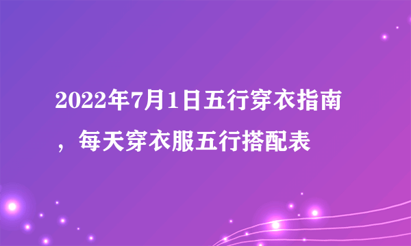 2022年7月1日五行穿衣指南，每天穿衣服五行搭配表