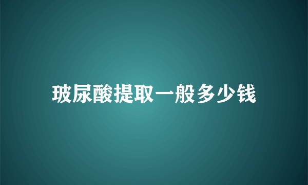 玻尿酸提取一般多少钱