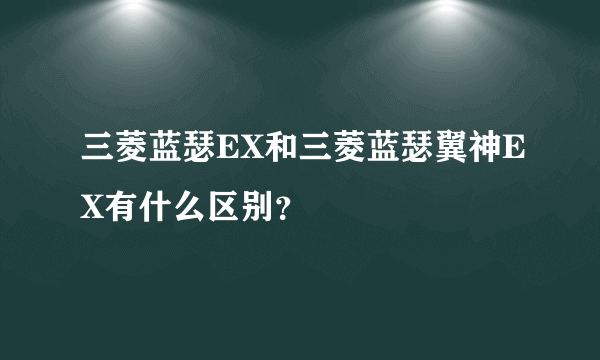 三菱蓝瑟EX和三菱蓝瑟翼神EX有什么区别？