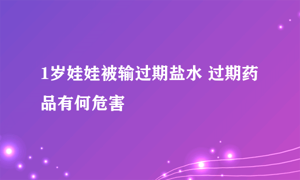 1岁娃娃被输过期盐水 过期药品有何危害