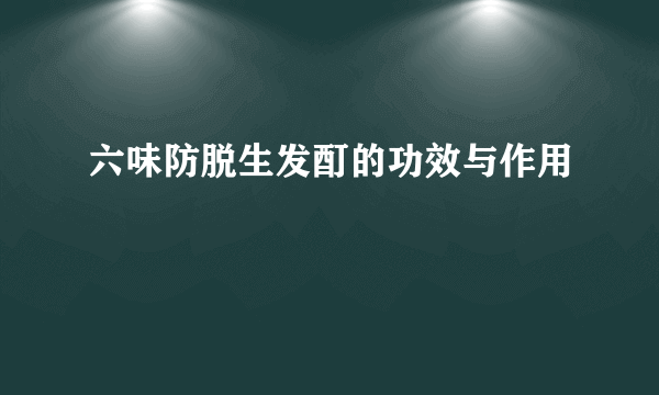 六味防脱生发酊的功效与作用