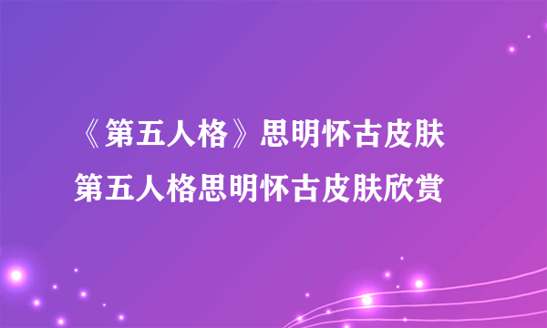 《第五人格》思明怀古皮肤 第五人格思明怀古皮肤欣赏