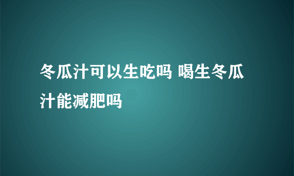 冬瓜汁可以生吃吗 喝生冬瓜汁能减肥吗