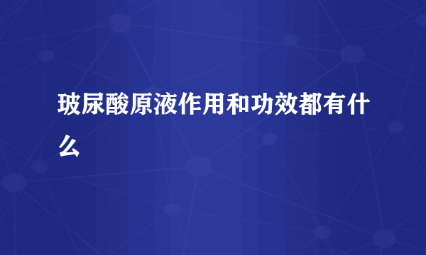 玻尿酸原液作用和功效都有什么