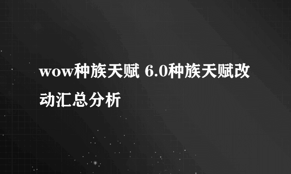 wow种族天赋 6.0种族天赋改动汇总分析