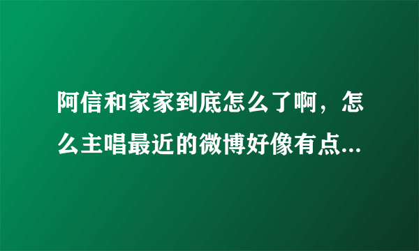 阿信和家家到底怎么了啊，怎么主唱最近的微博好像有点不对劲……