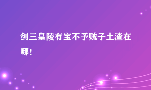 剑三皇陵有宝不予贼子土渣在哪！