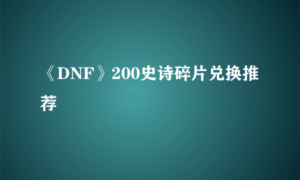 《DNF》200史诗碎片兑换推荐