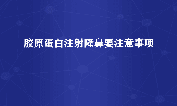 胶原蛋白注射隆鼻要注意事项