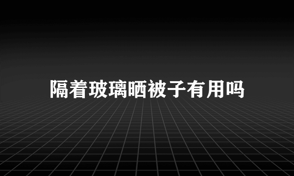 隔着玻璃晒被子有用吗