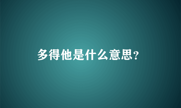 多得他是什么意思？