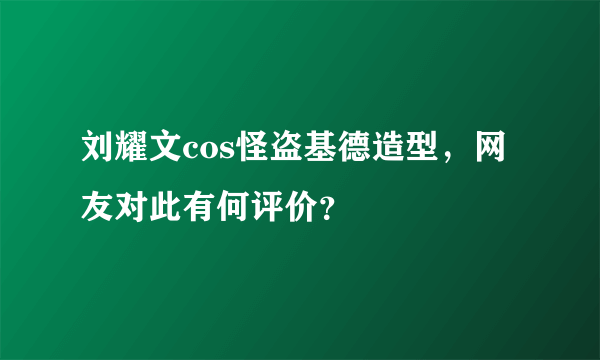 刘耀文cos怪盗基德造型，网友对此有何评价？