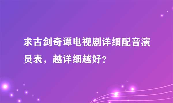 求古剑奇谭电视剧详细配音演员表，越详细越好？