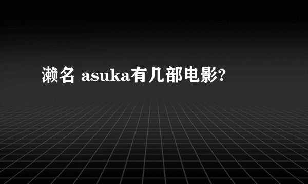 濑名 asuka有几部电影?